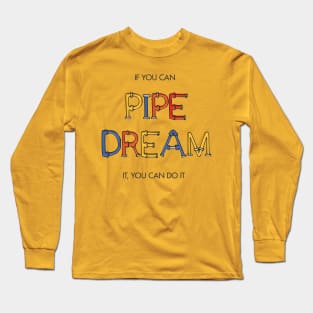 If you can pipe dream it, you can do it Long Sleeve T-Shirt